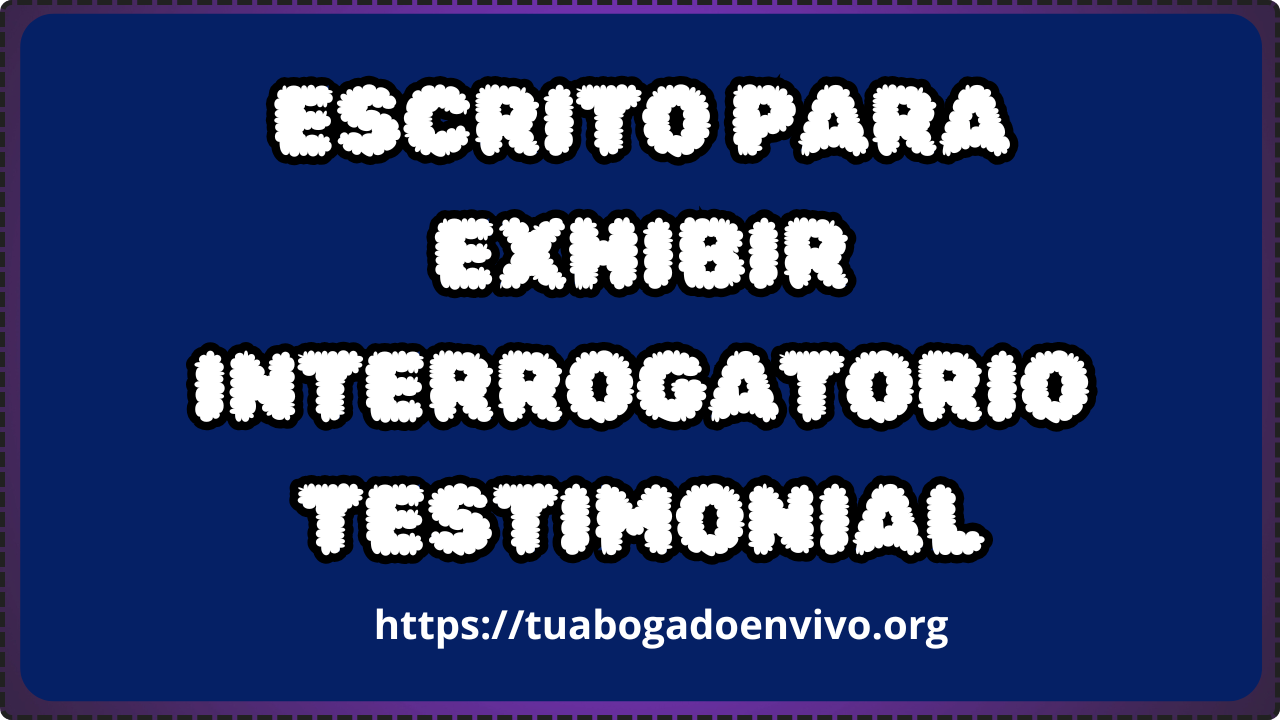 escrito para exhibir interrogatorio testimonial